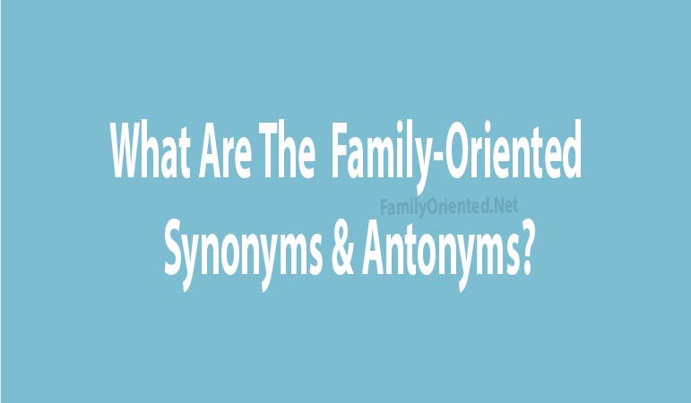 What Are The Family Oriented Synonyms Antonyms 