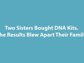 Two Sisters Bought DNA Kits. The Results Blew Apart Their Family